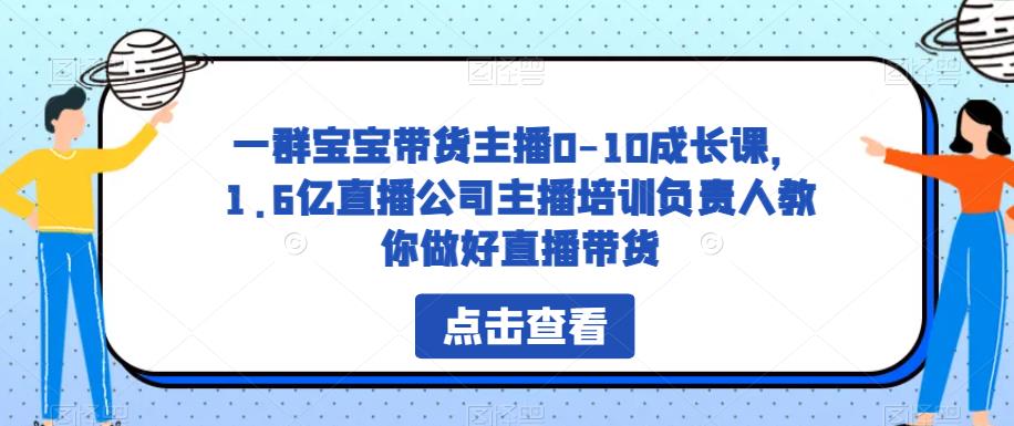 一群宝宝带货主播0-10成长课，1.6亿直播公司主播培训负责人教你做好直播带货-八号资源库