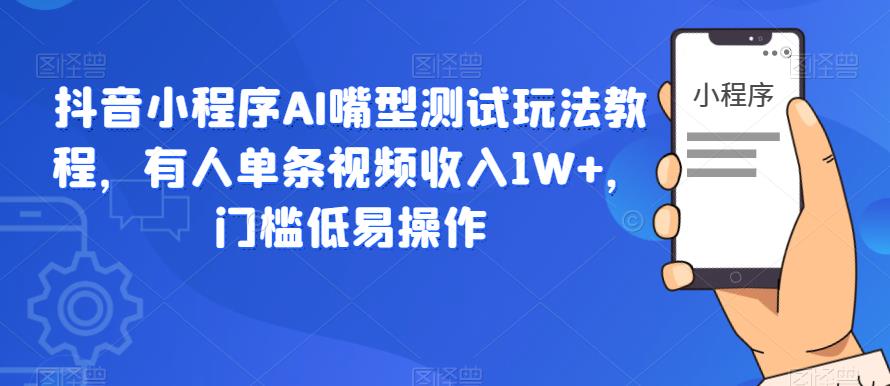 抖音小程序AI嘴型测试玩法教程，有人单条视频收入1W+，门槛低易操作-八号资源库