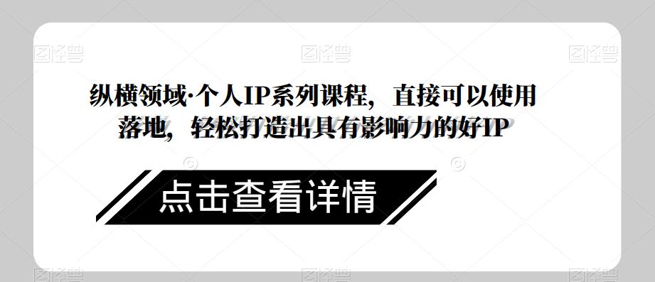 纵横领域·个人IP系列课程，直接可以使用落地，轻松打造出具有影响力的好IP-八号资源库
