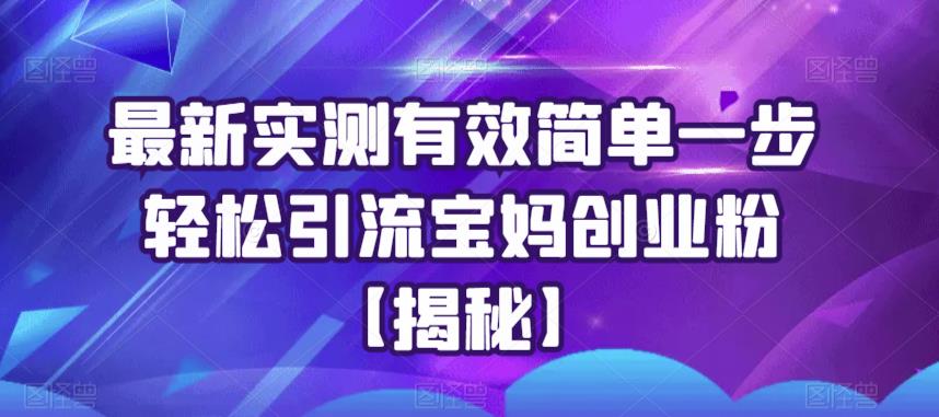 最新实测有效简单一步轻松引流宝妈创业粉【揭秘】-八号资源库