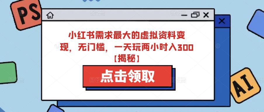 小红书需求最大的虚拟资料变现，无门槛，一天玩两小时入300+【揭秘】-八号资源库