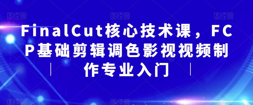 FinalCut核心技术课，FCP基础剪辑调色影视视频制作专业入门-八号资源库