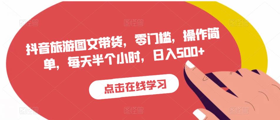 抖音旅游图文带货，零门槛，操作简单，每天半个小时，日入500+-八号资源库