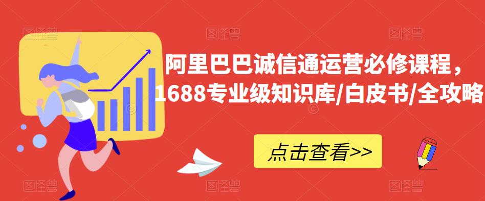 阿里巴巴诚信通运营必修课程，​1688专业级知识库/白皮书/全攻略-八号资源库