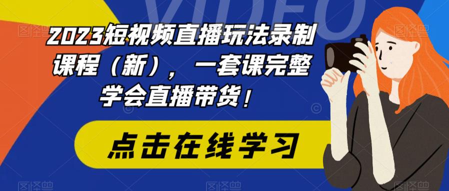 2023短视频直播玩法录制课程（新），一套课完整学会直播带货！-八号资源库