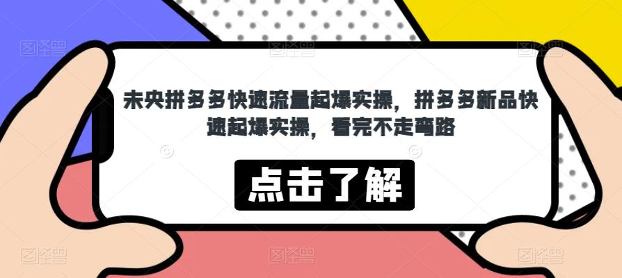 未央拼多多快速流量起爆实操，拼多多新品快速起爆实操，看完不走弯路-八号资源库