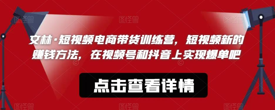 文林·短‮频视‬电商带‮训货‬练营，短视频‮的新‬赚钱方法，在视‮号频‬和抖音‮实上‬现爆单吧-八号资源库