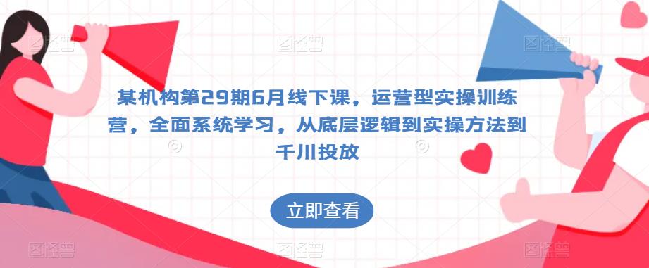 某机构第29期6月线下课，运营型实操训练营，全面系统学习，从底层逻辑到实操方法到千川投放-八号资源库