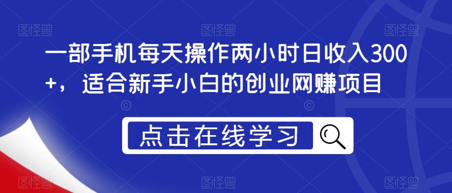 一部手机每天操作两小时日收入300+，适合新手小白的创业网赚项目【揭秘】-八号资源库
