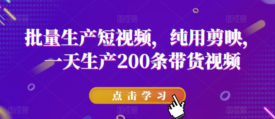 批量生产短视频，纯用剪映，一天生产200条带货视频-八号资源库