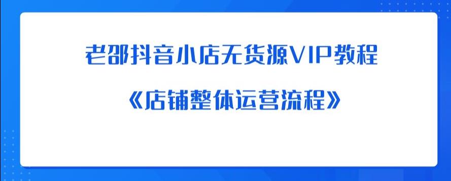 老邵抖音小店无货源VIP教程：《店铺整体运营流程》-八号资源库