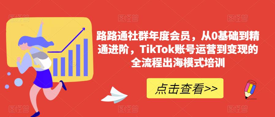 路路通社群年度会员，从0基础到精通进阶，TikTok账号运营到变现的全流程出海模式培训-八号资源库