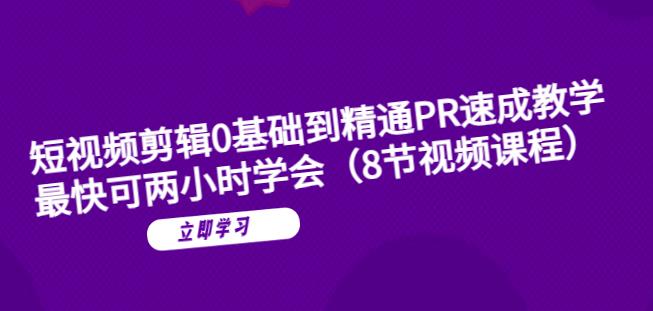 短视频剪辑0基础到精通PR速成教学：最快可两小时学会-八号资源库