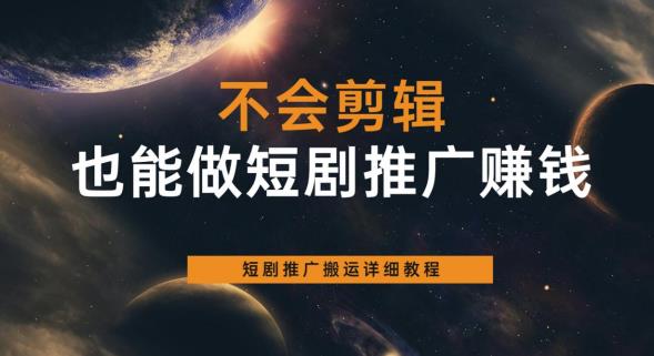 不会剪辑也能做短剧推广赚钱，短剧推广搬运详细教程-八号资源库