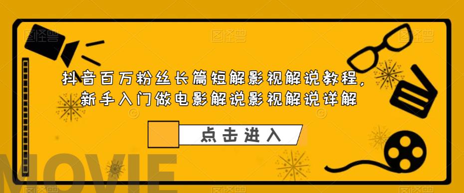 抖音百万粉丝长篇短解影视解说教程，新手入门做电影解说影视解说详解-八号资源库