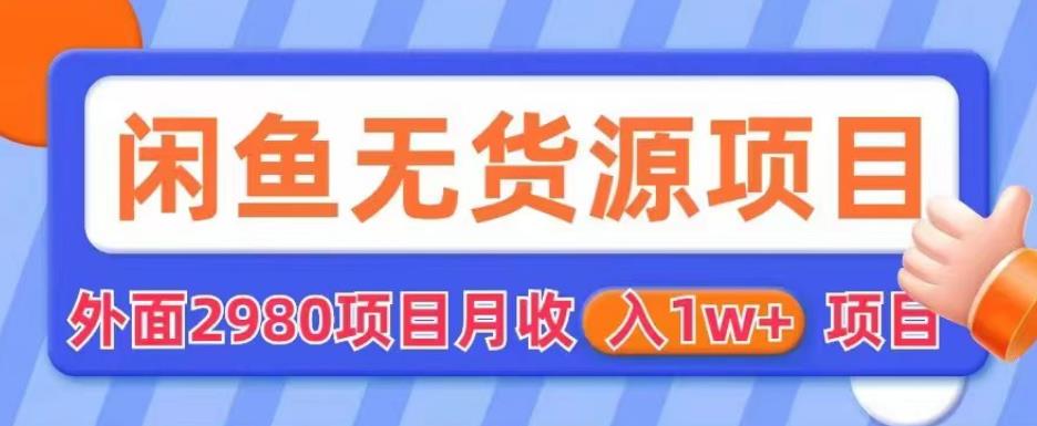 外面2980卖闲鱼无货源项目，月收入1w+【揭秘】-八号资源库
