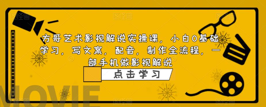 方哥艺术影视解说实操课，小白0基础学习，写文案，配音，制作全流程，一部手机做影视解说-八号资源库