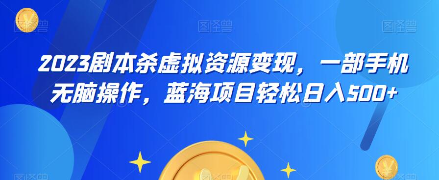 云逸·2023剧本杀虚拟资源变现，一部手机无脑操作，蓝海项目轻松日入500+-八号资源库