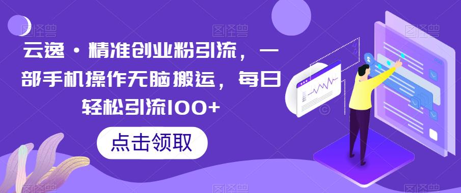 云逸·精准创业粉引流，一部手机操作无脑搬运，每日轻松引流100+-八号资源库