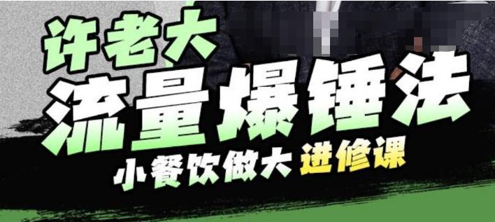 许老大流量爆锤法，小餐饮做大进修课，一年1000家店亲身案例大公开-八号资源库