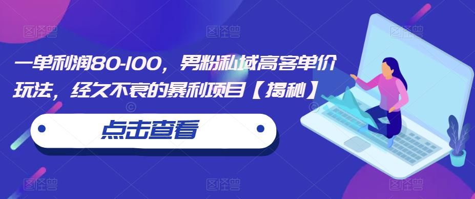 一单利润80-100，男粉私域高客单价玩法，经久不衰的暴利项目【揭秘】-八号资源库