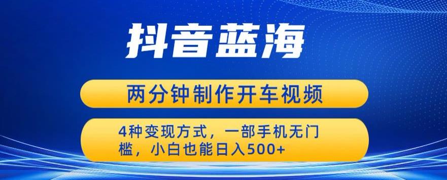 蓝海项目发布开车视频，两分钟一个作品，多种变现方式，一部手机无门槛小白也能日入500-八号资源库