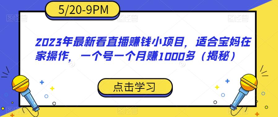 2023年最新看直播赚钱小项目，适合宝妈在家操作，一个号一个月赚1000多（揭秘）-八号资源库