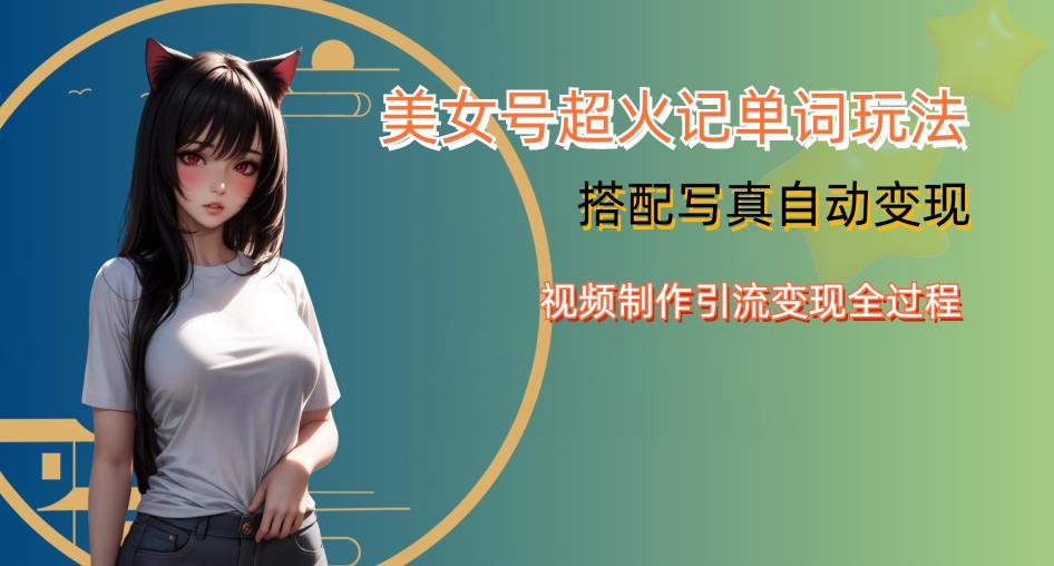 YY短视频系列美女号写真暴力变现第四期，美女号超火记单词玩法，视频制作引流变现全过程【揭秘】-八号资源库
