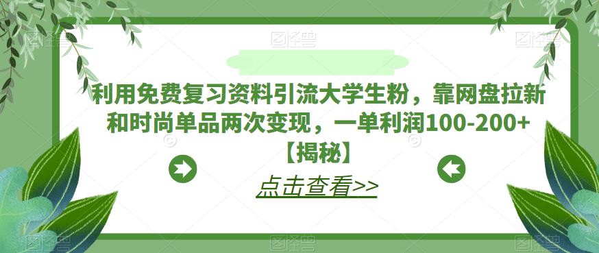 利用免费复习资料引流大学生粉，靠网盘拉新和时尚单品两次变现，一单利润100-200+【揭秘】-八号资源库