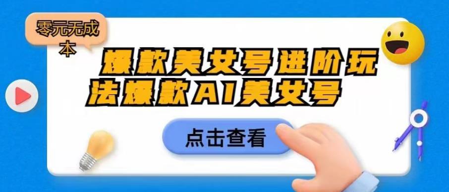 爆款美女号进阶玩法爆款AI美女号，日入1000零元无成本【揭秘】-八号资源库