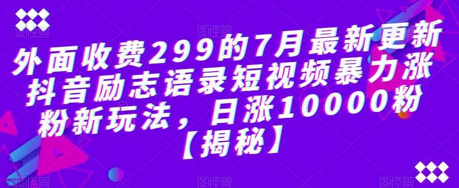 外面收费299的7月最新更新抖音励志语录短视频暴力涨粉新玩法，日涨10000粉【揭秘】-八号资源库