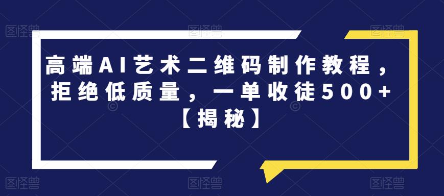 高端AI艺术二维码制作教程，拒绝低质量，一单收徒500+【揭秘】-八号资源库