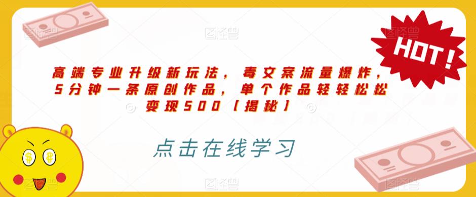 高端专业升级新玩法，毒文案流量爆炸，5分钟一条原创作品，单个作品轻轻松松变现500【揭秘】-八号资源库