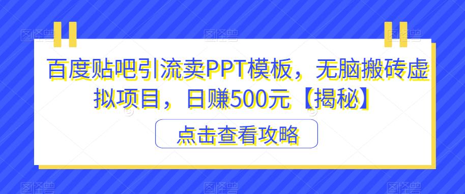 百度贴吧引流卖PPT模板，无脑搬砖虚拟项目，日赚500元【揭秘】-八号资源库