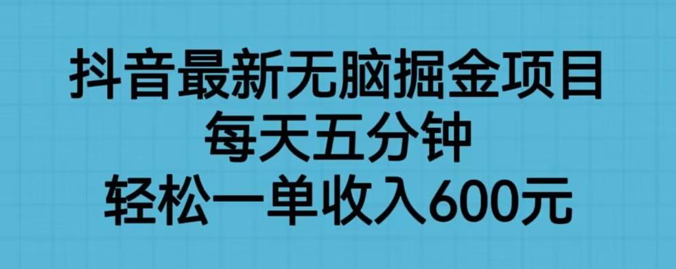 抖音最新无脑掘金项目，每天五分钟，轻松一单收入600元【揭秘】-八号资源库