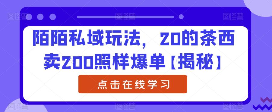 陌陌私域玩法，20的茶西卖200照样爆单【揭秘】-八号资源库