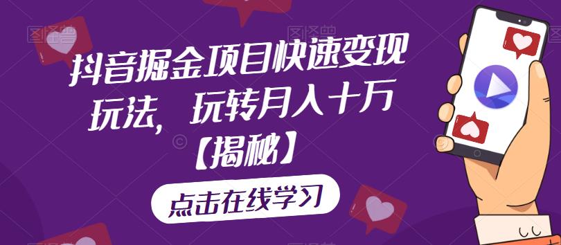 抖音掘金项目快速变现玩法，玩转月入十万【揭秘】-八号资源库