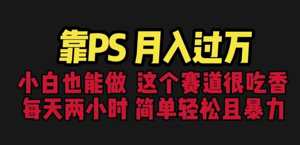 靠PS月入过万，小白做这个赛道很吃香。每天两小时，简单轻松且暴利【揭秘】-八号资源库