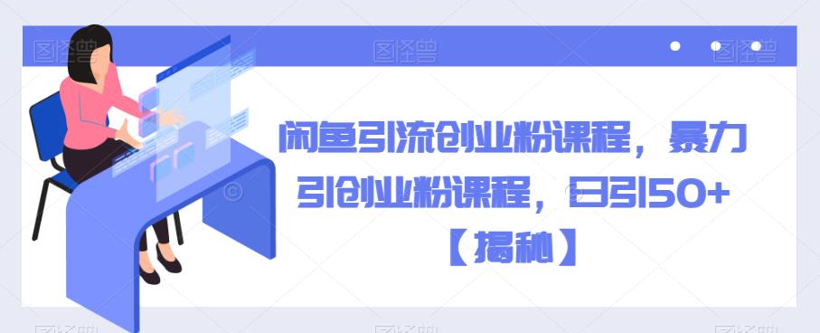 闲鱼引流创业粉课程，暴力引创业粉课程，日引50+【揭秘】-八号资源库