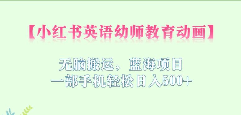 小红书英语幼师教育动画，无脑搬运，蓝海项目，一部手机轻松日入500+【揭秘】-八号资源库