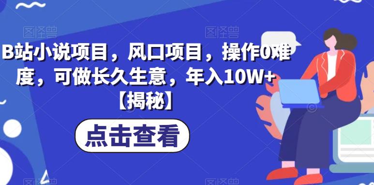 B站小说项目，风口项目，操作0难度，可做长久生意，年入10W+【揭秘】-八号资源库