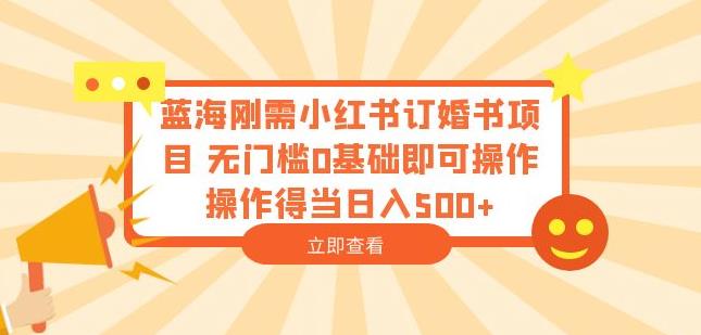 蓝海刚需小红书订婚书项目，无门槛0基础即可操作操作得当日入500+【揭秘】-八号资源库