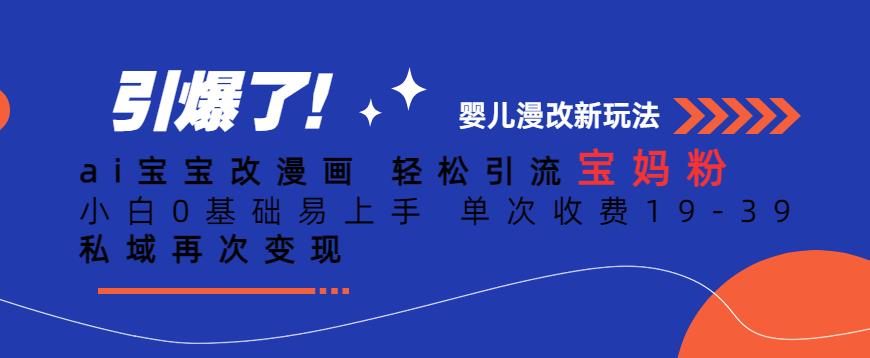 ai宝宝改漫画，轻松引流宝妈粉，小白0基础易上手，单次收费19-39，私域再次变现+【揭秘】-八号资源库