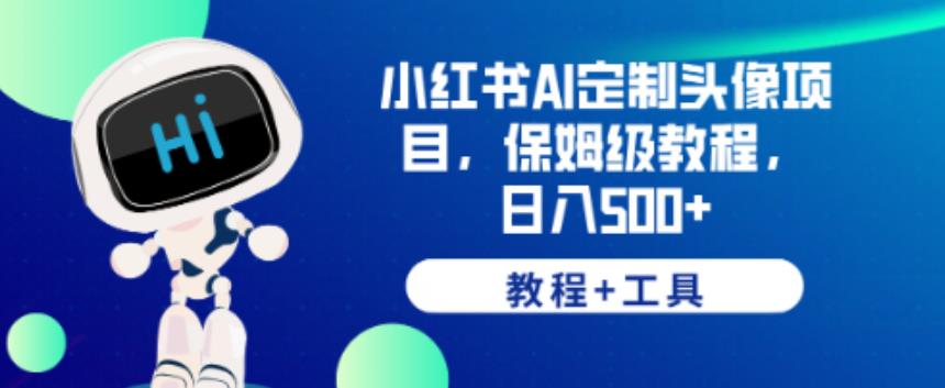 小红书AI定制头像项目，保姆级教程，日入500+【教程+工具】【揭秘】-八号资源库