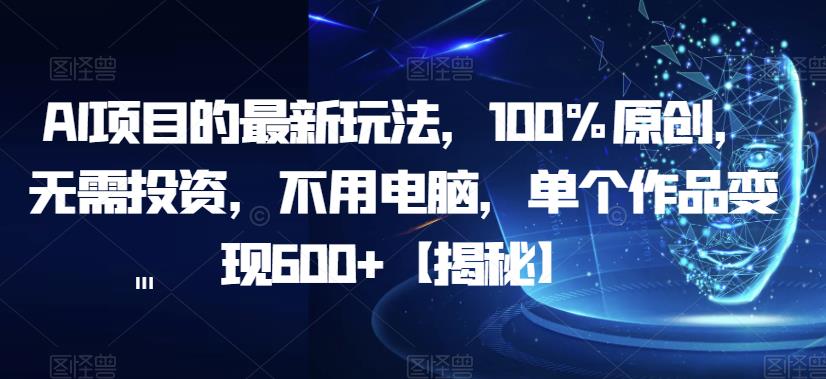 AI项目的最新玩法，100%原创，无需投资，不用电脑，单个作品变现600+【揭秘】-八号资源库