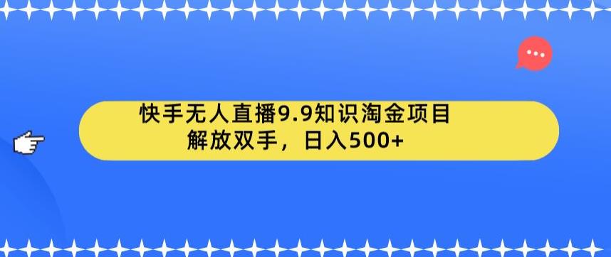 快手无人直播9.9知识淘金项目，解放双手，日入500+【揭秘】-八号资源库