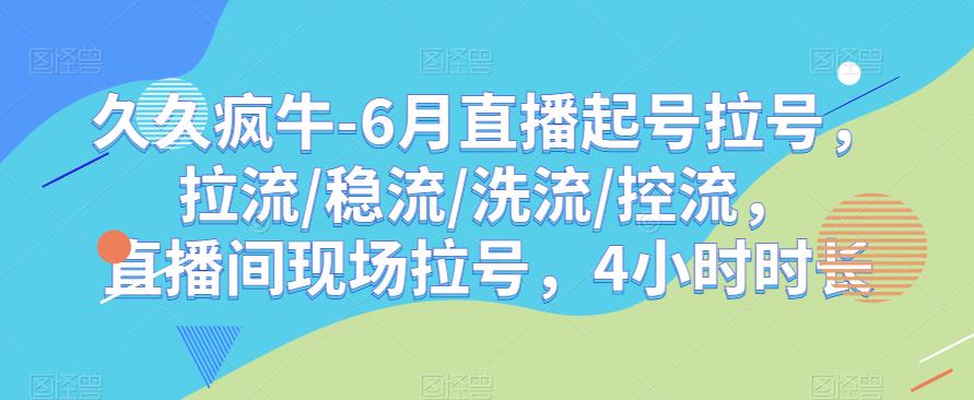 久久疯牛-6月直播起号拉号，拉流/稳流/洗流/控流，​直播间现场拉号，4小时时长-八号资源库