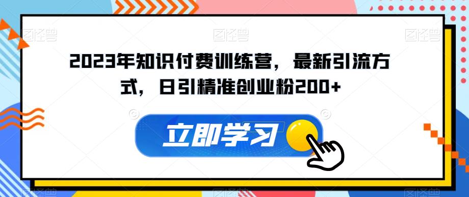 2023年知识付费训练营，最新引流方式，日引精准创业粉200+【揭秘】-八号资源库