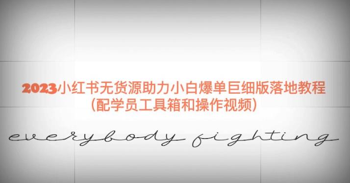 2023小红书无货源助力小白爆单巨细版落地教程（配学员工具箱和操作视频）【揭秘】-八号资源库