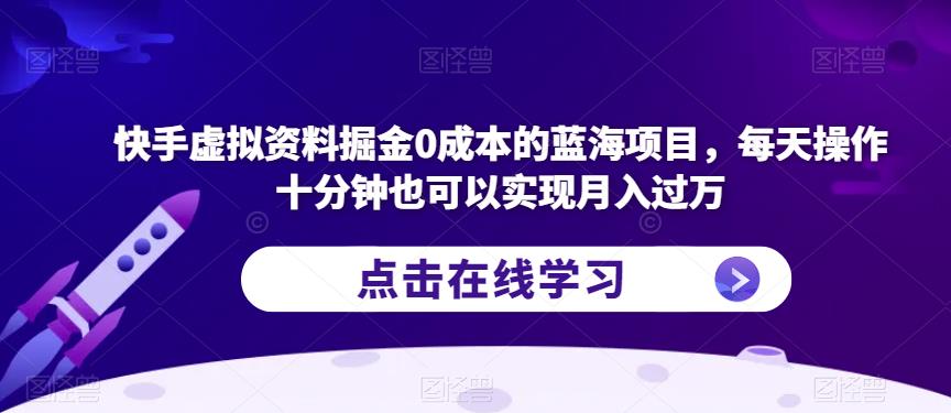 快手虚拟资料掘金0成本的蓝海项目，每天操作十分钟也可以实现月入过万【揭秘】-八号资源库